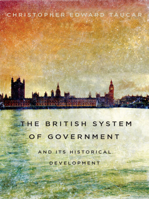 Title details for British System of Government and Its Historical Development by Christopher Edward Taucar - Available